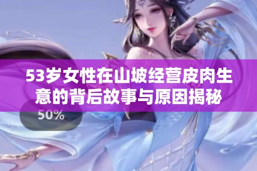 53岁女性在山坡经营皮肉生意的背后故事与原因揭秘