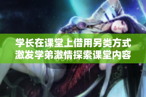 学长在课堂上借用另类方式激发学弟激情探索课堂内容
