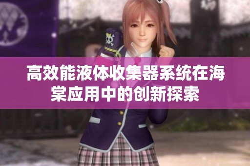 高效能液体收集器系统在海棠应用中的创新探索