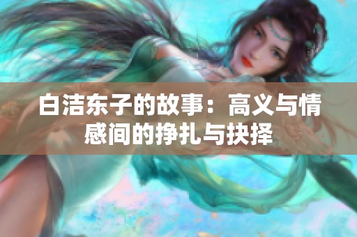 白洁东子的故事：高义与情感间的挣扎与抉择