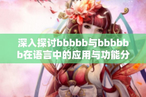 深入探讨bbbbb与bbbbbb在语言中的应用与功能分析
