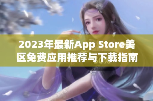 2023年最新App Store美区免费应用推荐与下载指南