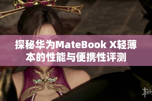 探秘华为MateBook X轻薄本的性能与便携性评测