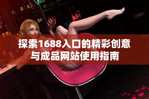 探索1688入口的精彩创意与成品网站使用指南