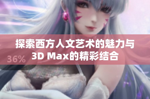 探索西方人文艺术的魅力与3D Max的精彩结合