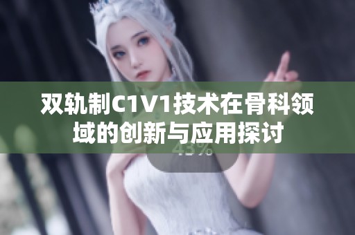 双轨制C1V1技术在骨科领域的创新与应用探讨