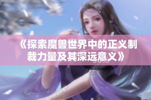 《探索魔兽世界中的正义制裁力量及其深远意义》