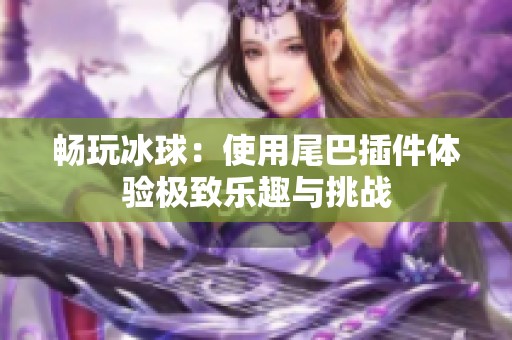 畅玩冰球：使用尾巴插件体验极致乐趣与挑战