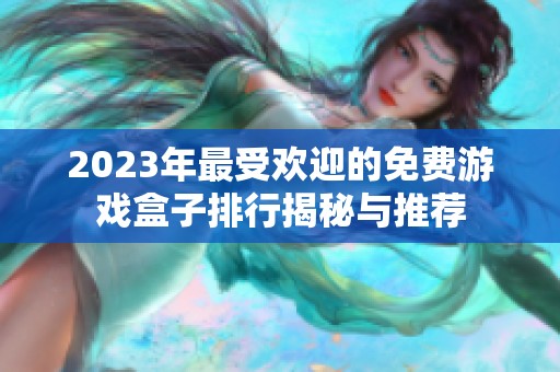 2023年最受欢迎的免费游戏盒子排行揭秘与推荐