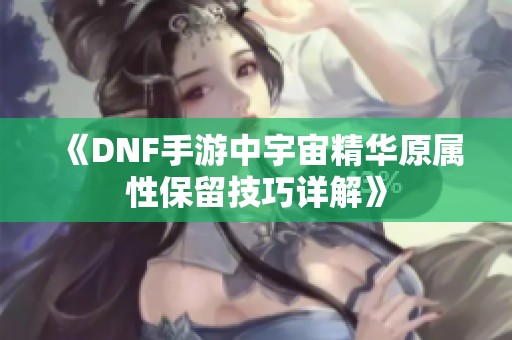 《DNF手游中宇宙精华原属性保留技巧详解》