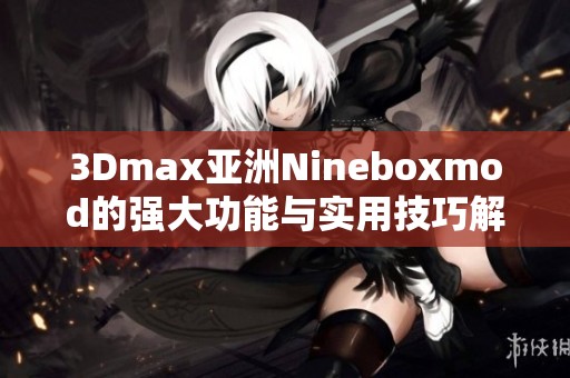 3Dmax亚洲Nineboxmod的强大功能与实用技巧解析