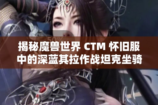 揭秘魔兽世界 CTM 怀旧服中的深蓝其拉作战坦克坐骑之谜