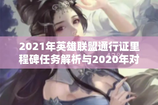 2021年英雄联盟通行证里程碑任务解析与2020年对比分析