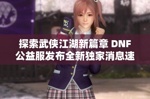 探索武侠江湖新篇章 DNF公益服发布全新独家消息速递