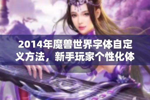 2014年魔兽世界字体自定义方法，新手玩家个性化体验全攻略