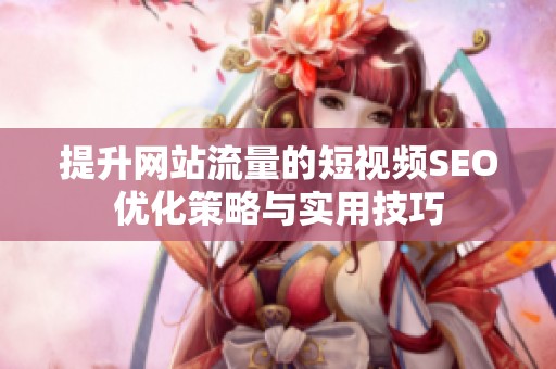 提升网站流量的短视频SEO优化策略与实用技巧