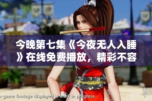 今晚第七集《今夜无人入睡》在线免费播放，精彩不容错过