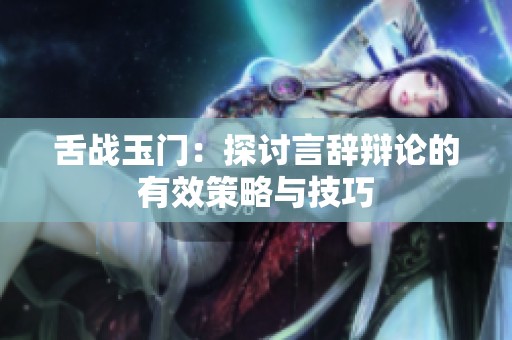 舌战玉门：探讨言辞辩论的有效策略与技巧