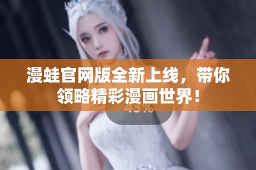 漫蛙官网版全新上线，带你领略精彩漫画世界！