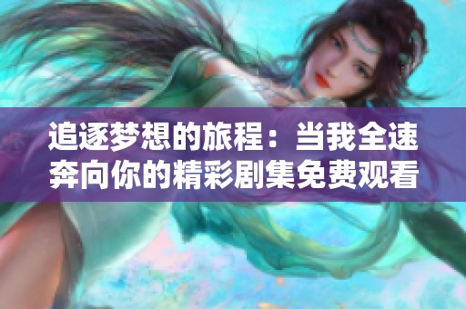 追逐梦想的旅程：当我全速奔向你的精彩剧集免费观看方式