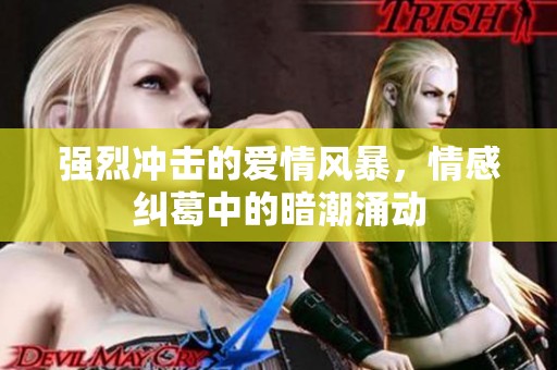 强烈冲击的爱情风暴，情感纠葛中的暗潮涌动
