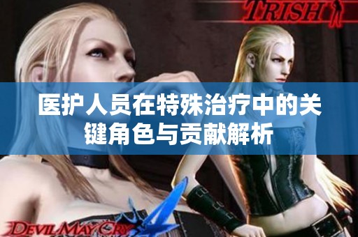 医护人员在特殊治疗中的关键角色与贡献解析