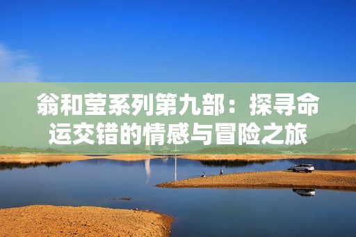 翁和莹系列第九部：探寻命运交错的情感与冒险之旅