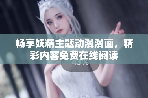 畅享妖精主题动漫漫画，精彩内容免费在线阅读
