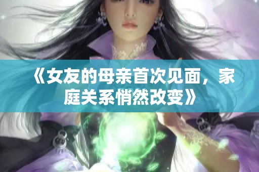 《女友的母亲首次见面，家庭关系悄然改变》