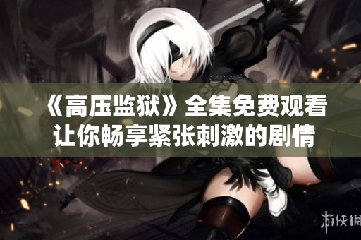 《高压监狱》全集免费观看 让你畅享紧张刺激的剧情体验