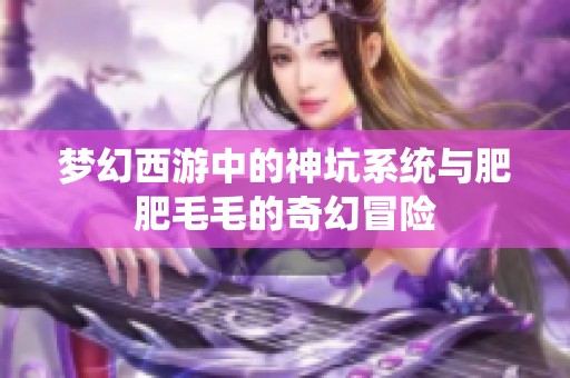 梦幻西游中的神坑系统与肥肥毛毛的奇幻冒险