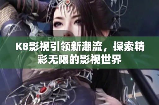 K8影视引领新潮流，探索精彩无限的影视世界