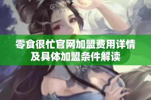 零食很忙官网加盟费用详情及具体加盟条件解读