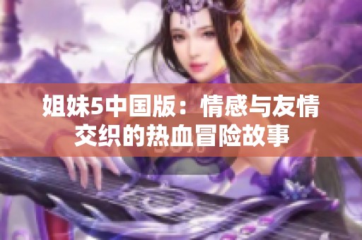 姐妹5中国版：情感与友情交织的热血冒险故事