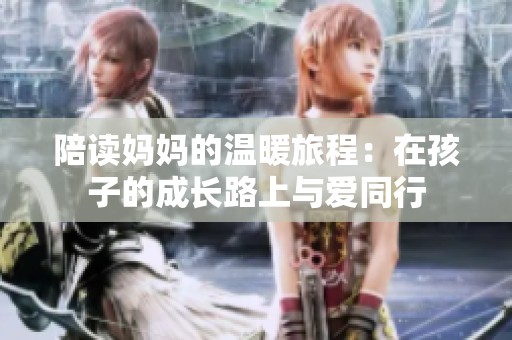 陪读妈妈的温暖旅程：在孩子的成长路上与爱同行