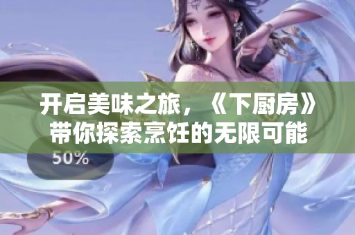 开启美味之旅，《下厨房》带你探索烹饪的无限可能