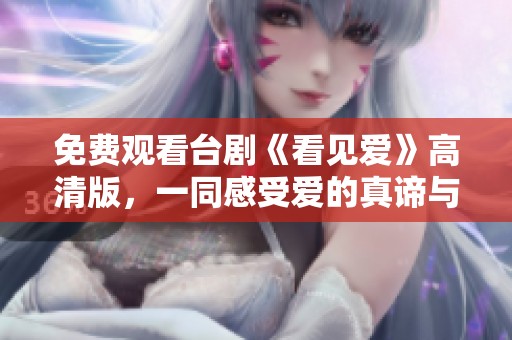 免费观看台剧《看见爱》高清版，一同感受爱的真谛与美好