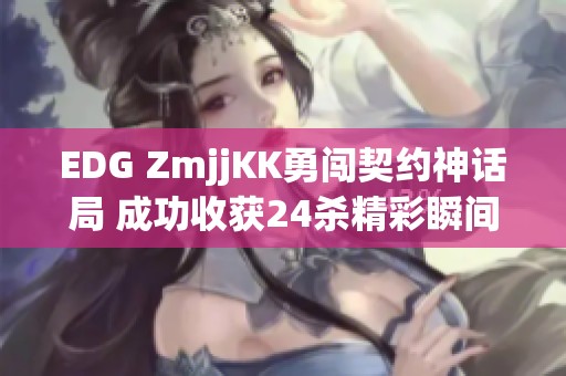 EDG ZmjjKK勇闯契约神话局 成功收获24杀精彩瞬间