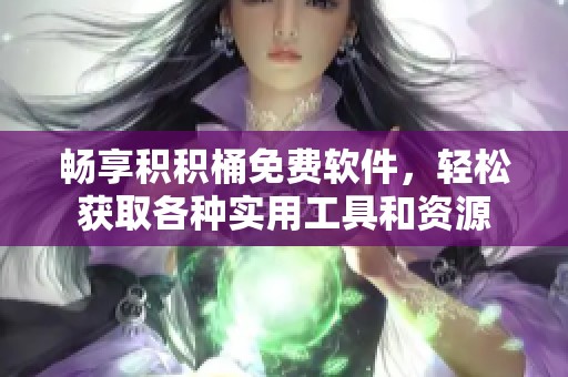 畅享积积桶免费软件，轻松获取各种实用工具和资源