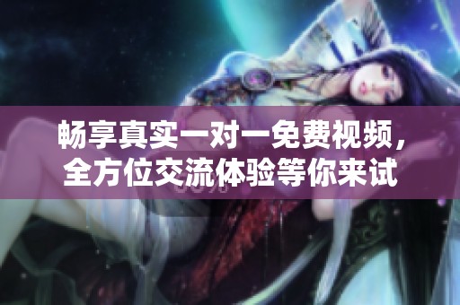畅享真实一对一免费视频，全方位交流体验等你来试
