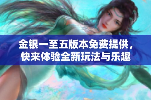 金银一至五版本免费提供，快来体验全新玩法与乐趣