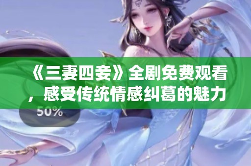 《三妻四妾》全剧免费观看，感受传统情感纠葛的魅力