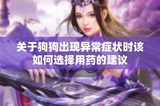 关于狗狗出现异常症状时该如何选择用药的建议