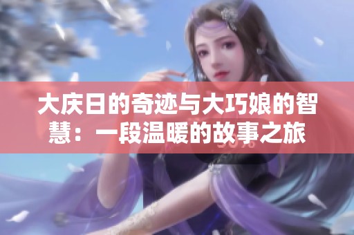 大庆日的奇迹与大巧娘的智慧：一段温暖的故事之旅
