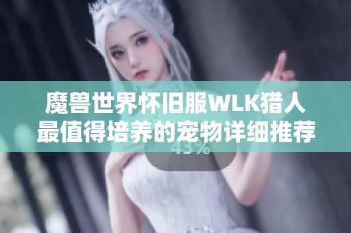 魔兽世界怀旧服WLK猎人最值得培养的宠物详细推荐