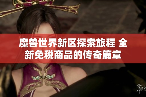 魔兽世界新区探索旅程 全新免税商品的传奇篇章