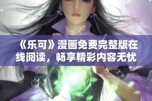 《乐可》漫画免费完整版在线阅读，畅享精彩内容无忧