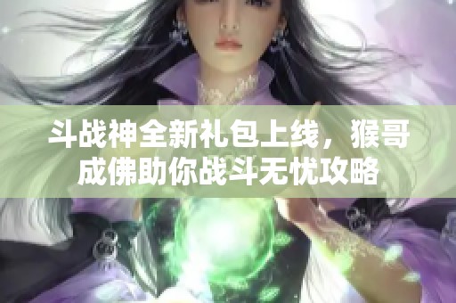 斗战神全新礼包上线，猴哥成佛助你战斗无忧攻略