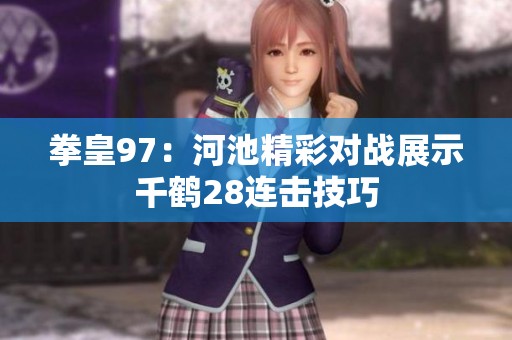 拳皇97：河池精彩对战展示千鹤28连击技巧