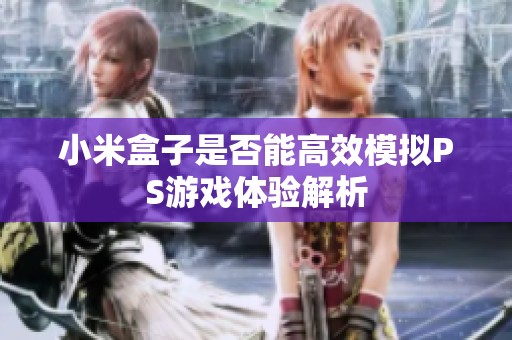 小米盒子是否能高效模拟PS游戏体验解析